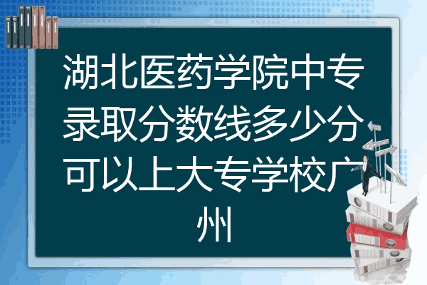 湖北医药学院中专录取分数线多少分可以上大专学校广州