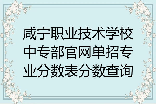 咸宁职业技术学校中专部官网单招专业分数表分数查询