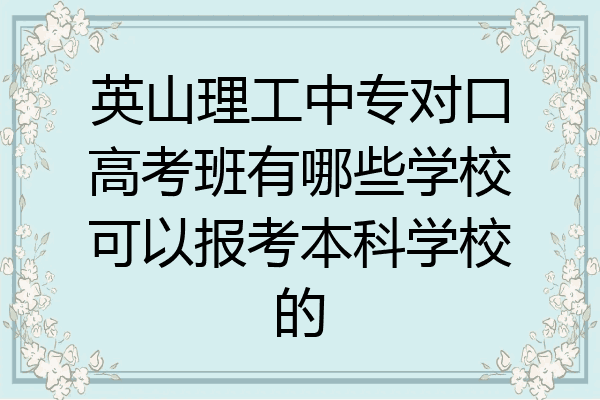 英山理工中专对口高考班有哪些学校可以报考本科学校的
