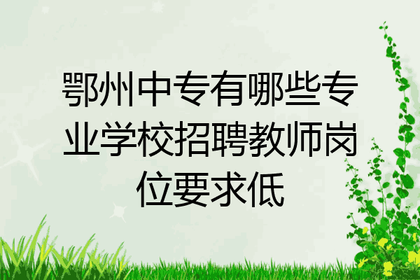 鄂州中专有哪些专业学校招聘教师岗位要求低