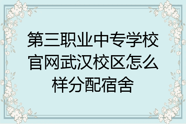第三职业中专学校官网武汉校区怎么样分配宿舍