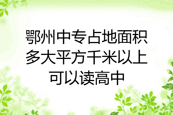 鄂州中专占地面积多大平方千米以上可以读高中