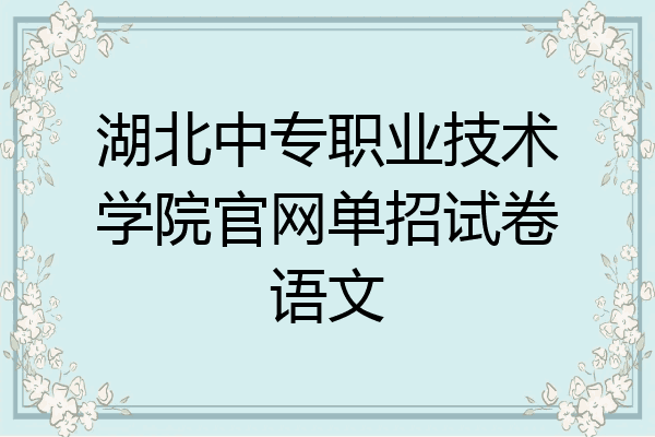 湖北中专职业技术学院官网单招试卷语文