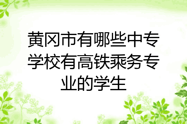 黄冈市有哪些中专学校有高铁乘务专业的学生