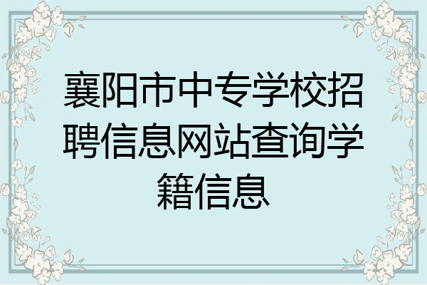 襄阳市中专学校招聘信息网站查询学籍信息