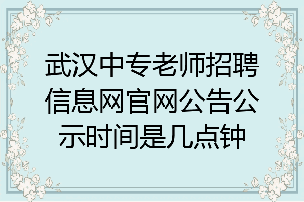 武汉中专老师招聘信息网官网公告公示时间是几点钟