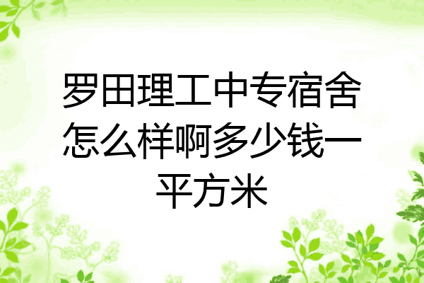 罗田理工中专宿舍怎么样啊多少钱一平方米