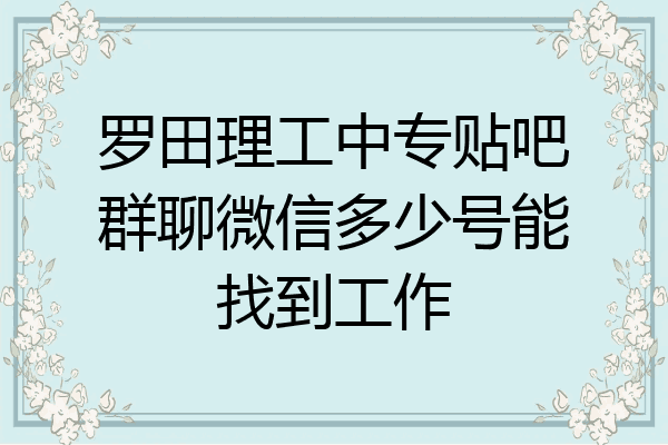 罗田理工中专贴吧群聊微信多少号能找到工作