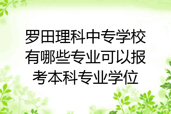 罗田理科中专学校有哪些专业可以报考本科专业学位