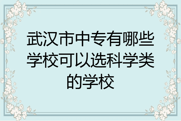 武汉市中专有哪些学校可以选科学类的学校