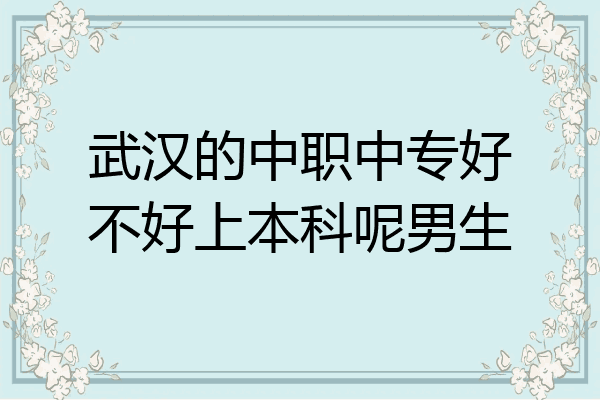 武汉的中职中专好不好上本科呢男生
