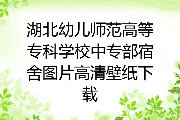 湖北幼儿师范高等专科学校中专部宿舍图片高清壁纸下载