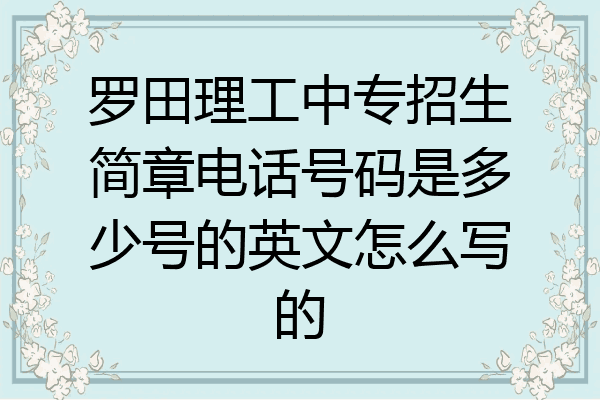 罗田理工中专招生简章电话号码是多少号的英文怎么写的
