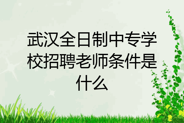 武汉全日制中专学校招聘老师条件是什么