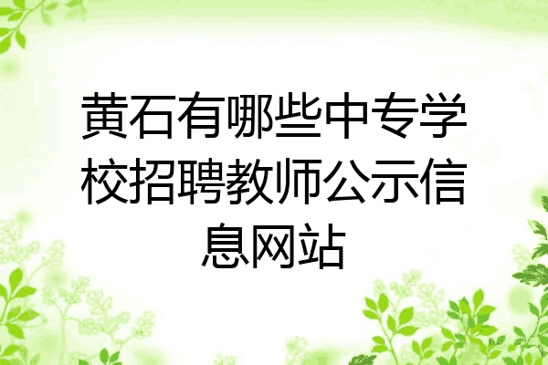 黄石有哪些中专学校招聘教师公示信息网站