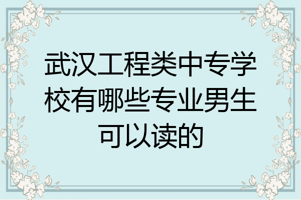 武汉工程类中专学校有哪些专业男生可以读的