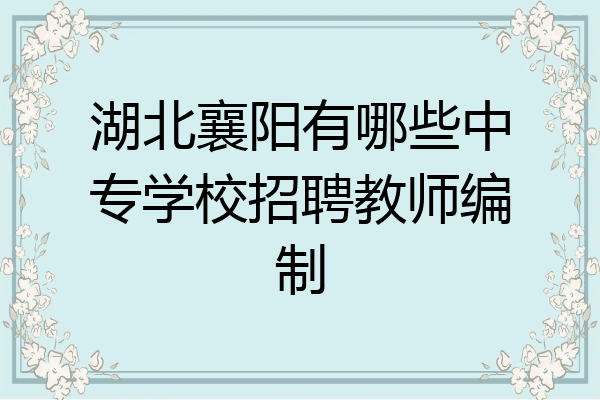 湖北襄阳有哪些中专学校招聘教师编制