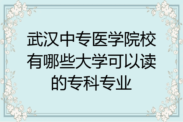 武汉中专医学院校有哪些大学可以读的专科专业