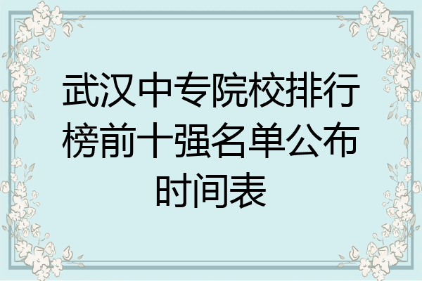 武汉中专院校排行榜前十强名单公布时间表