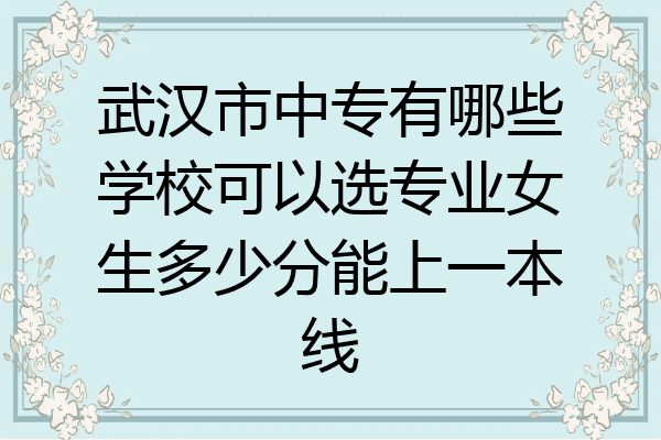 武汉市中专有哪些学校可以选专业女生多少分能上一本线