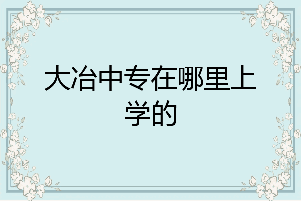 大冶中专在哪里上学的