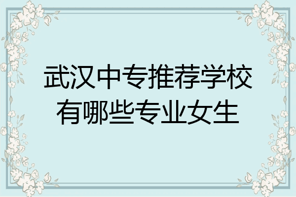 武汉中专推荐学校有哪些专业女生