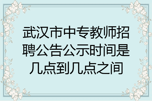 武汉市中专教师招聘公告公示时间是几点到几点之间