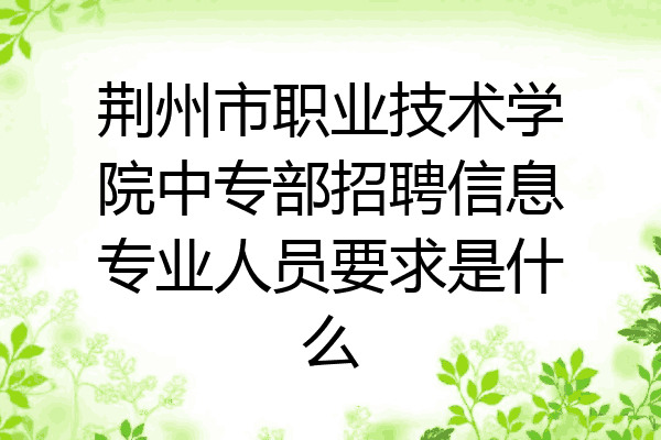 荆州市职业技术学院中专部招聘信息专业人员要求是什么
