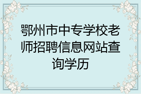 鄂州市中专学校老师招聘信息网站查询学历