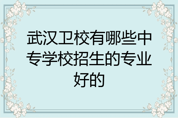 武汉卫校有哪些中专学校招生的专业好的