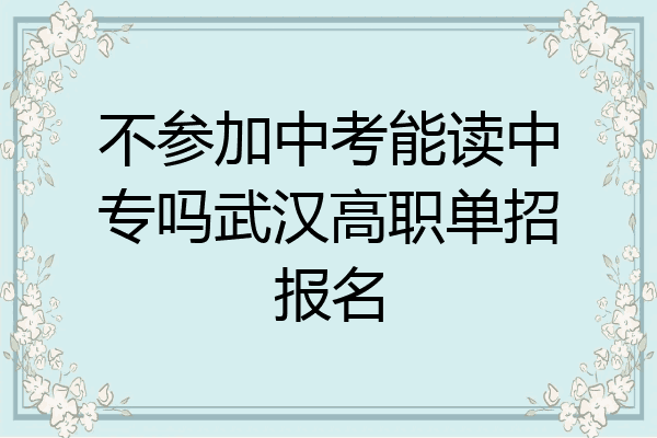 不参加中考能读中专吗武汉高职单招报名