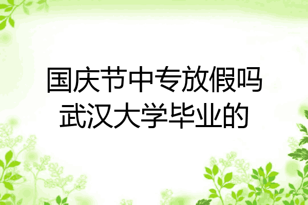 国庆节中专放假吗武汉大学毕业的