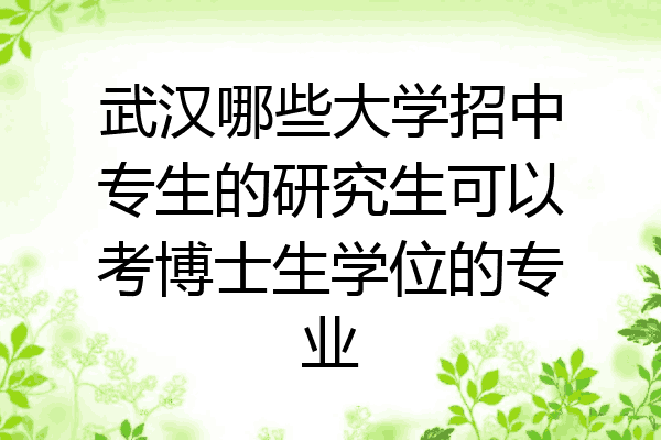武汉哪些大学招中专生的研究生可以考博士生学位的专业