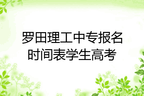 罗田理工中专报名时间表学生高考