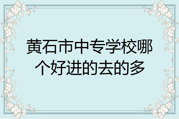 黄石市中专学校哪个好进的去的多