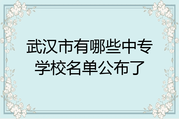 武汉市有哪些中专学校名单公布了