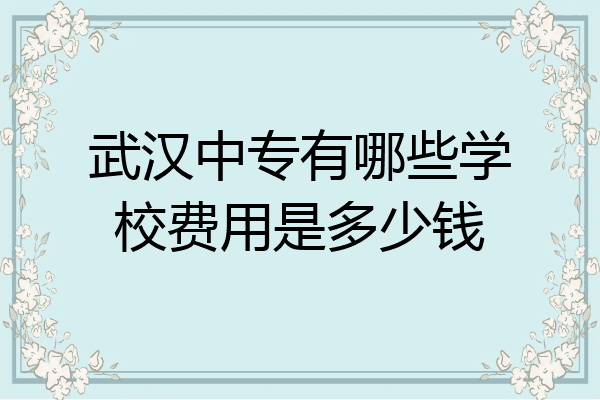 武汉中专有哪些学校费用是多少钱