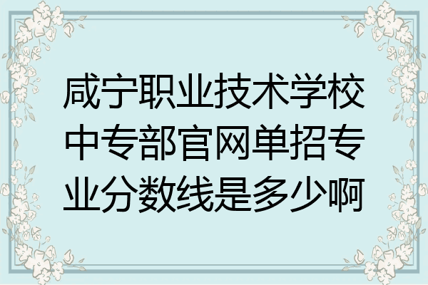 咸宁职业技术学校中专部官网单招专业分数线是多少啊