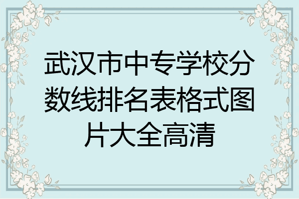 武汉市中专学校分数线排名表格式图片大全高清