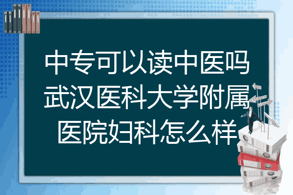 中专可以读中医吗武汉医科大学附属医院妇科怎么样