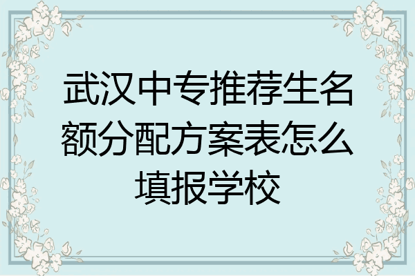 武汉中专推荐生名额分配方案表怎么填报学校