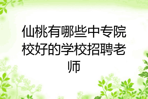 仙桃有哪些中专院校好的学校招聘老师