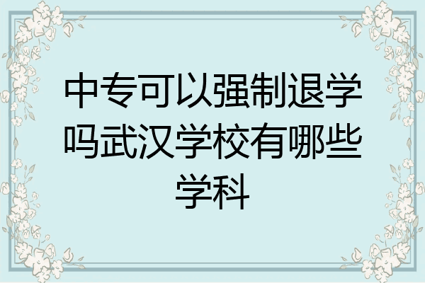 中专可以强制退学吗武汉学校有哪些学科