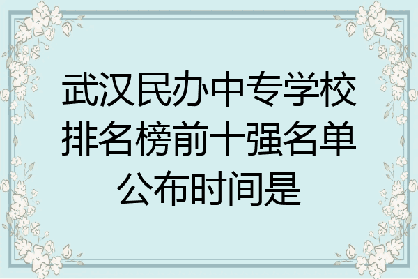 武汉民办中专学校排名榜前十强名单公布时间是
