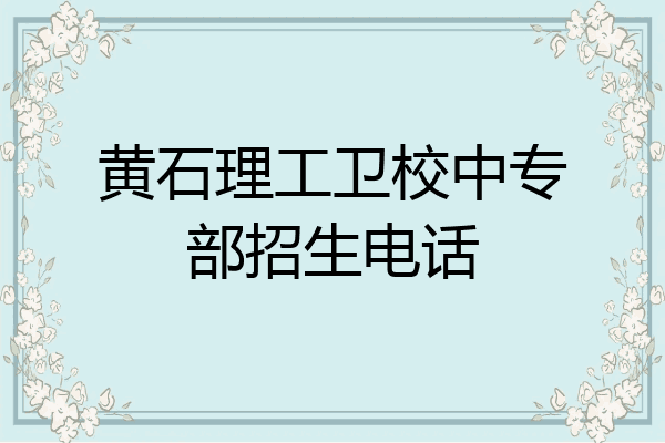 黄石理工卫校中专部招生电话