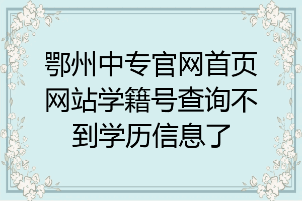 鄂州中专官网首页网站学籍号查询不到学历信息了