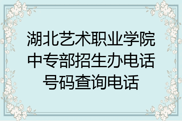 湖北艺术职业学院中专部招生办电话号码查询电话