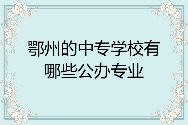 鄂州的中专学校有哪些公办专业