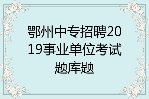 鄂州中专招聘2019事业单位考试题库题