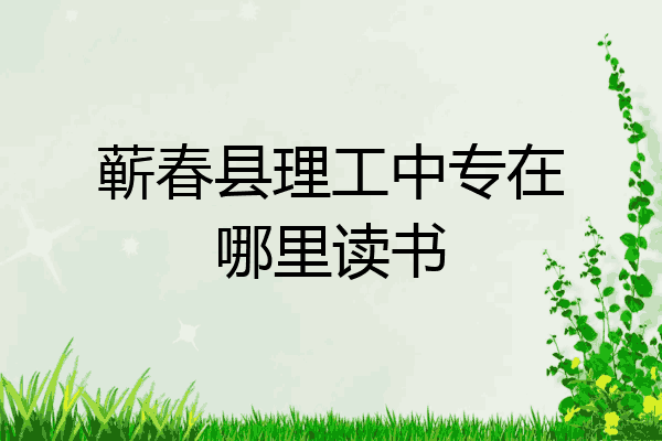 蕲春县理工中专在哪里读书
